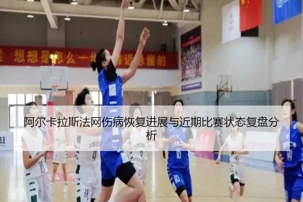 阿尔卡拉斯法网伤病恢复进展与近期比赛状态复盘分析