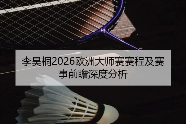 李昊桐2026欧洲大师赛赛程及赛事前瞻深度分析