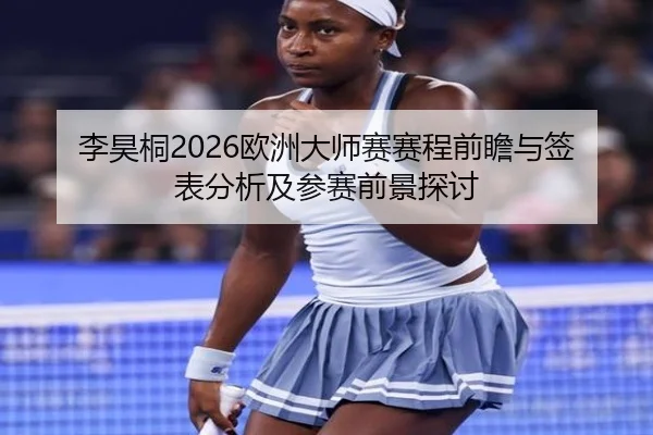 李昊桐2026欧洲大师赛赛程前瞻与签表分析及参赛前景探讨