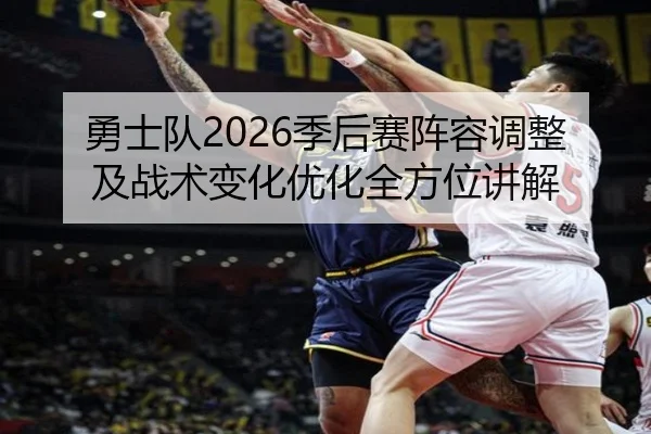 勇士队2026季后赛阵容调整及战术变化优化全方位讲解