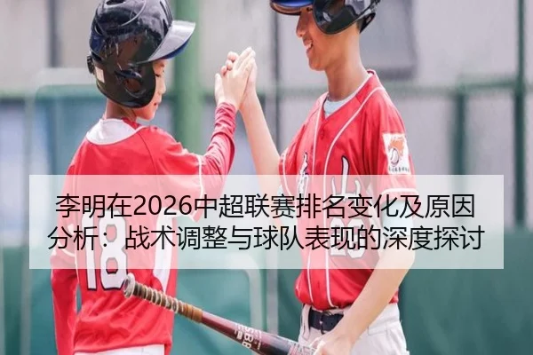 李明在2026中超联赛排名变化及原因分析：战术调整与球队表现的深度探讨