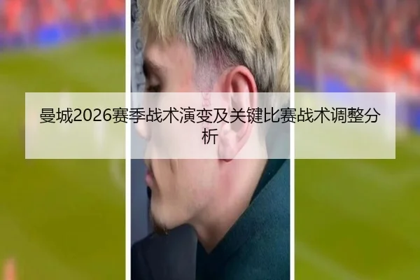 曼城2026赛季战术演变及关键比赛战术调整分析