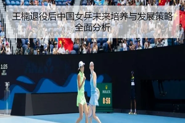 王楠退役后中国女乒未来培养与发展策略全面分析